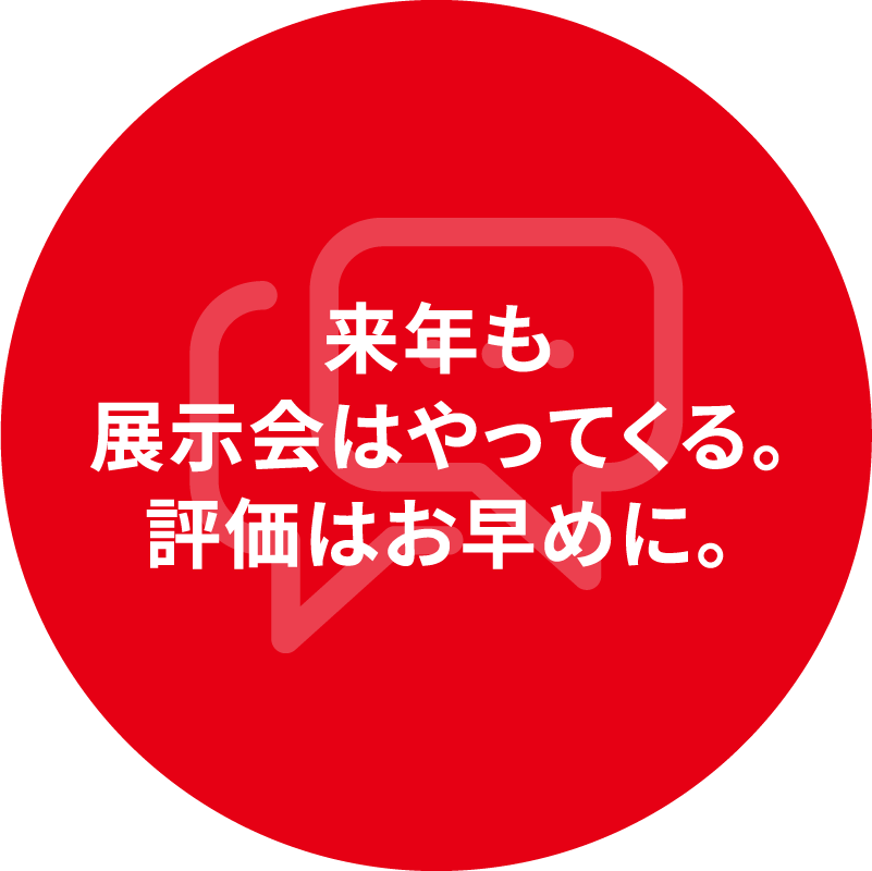 来年も 展示会はやってくる。 評価はお早めに。